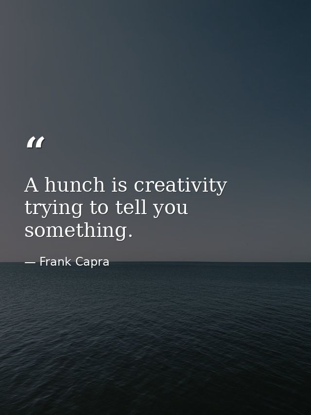 A hunch is creativity trying to tell you something. — Frank Capra