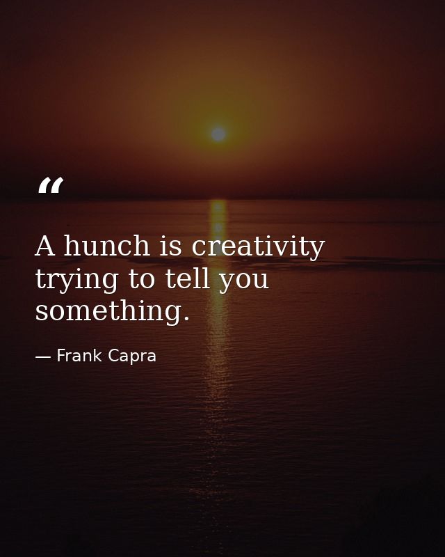 A hunch is creativity trying to tell you something. — Frank Capra