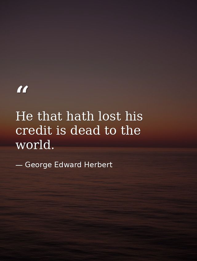 He that hath lost his credit is dead to the world. — George Edward Herbert