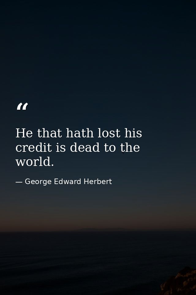 He that hath lost his credit is dead to the world. — George Edward Herbert