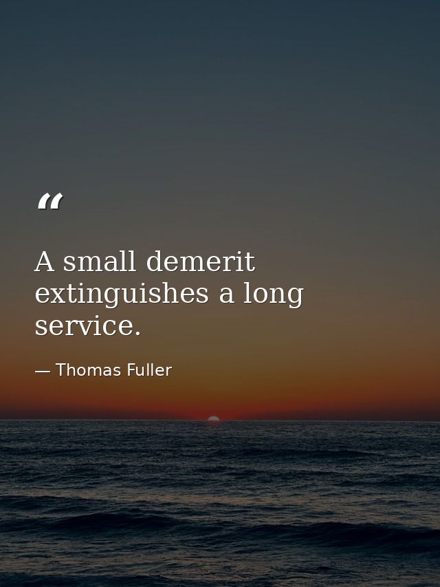 A small demerit extinguishes a long service. — Thomas Fuller