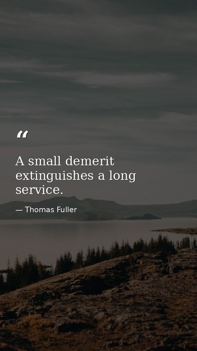 A small demerit extinguishes a long service. — Thomas Fuller