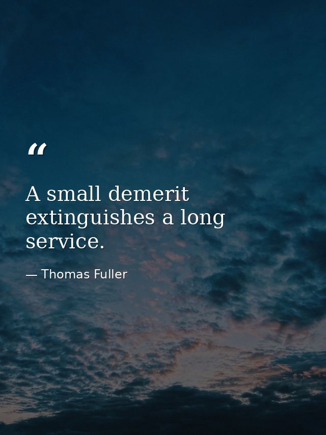 A small demerit extinguishes a long service. — Thomas Fuller