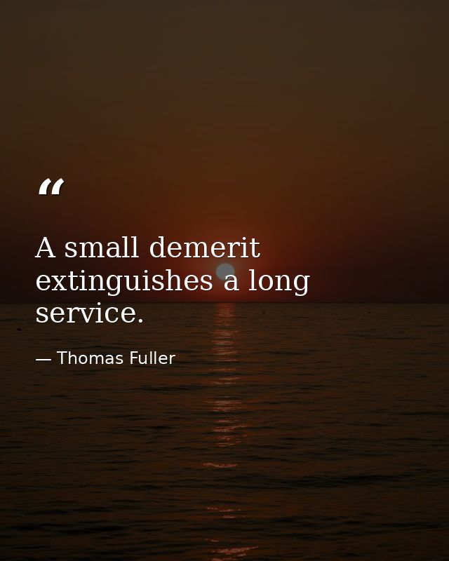 A small demerit extinguishes a long service. — Thomas Fuller