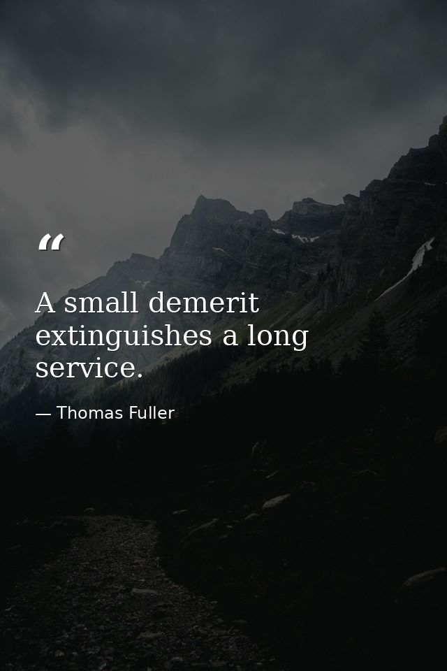 A small demerit extinguishes a long service. — Thomas Fuller