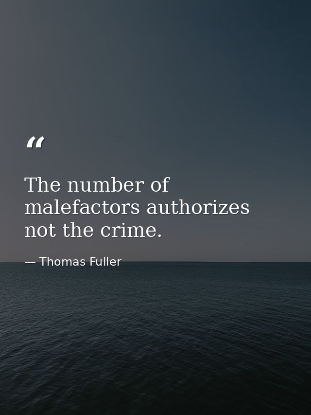 The number of malefactors authorizes not the crime. — Thomas Fuller