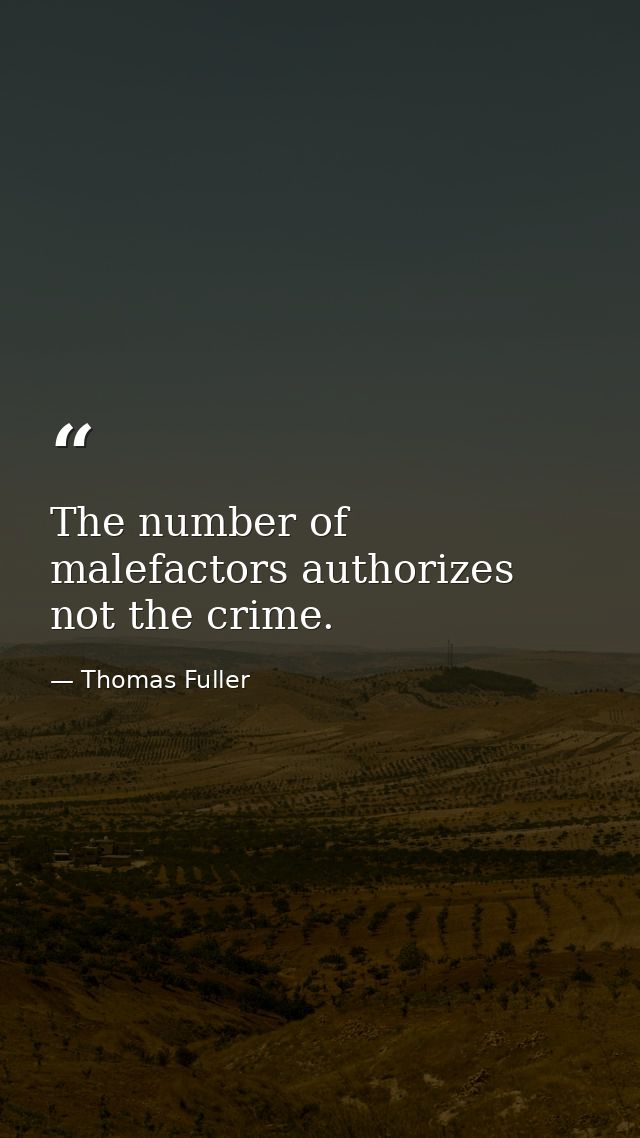 The number of malefactors authorizes not the crime. — Thomas Fuller
