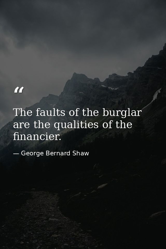 The faults of the burglar are the qualities of the financier. — George Bernard Shaw