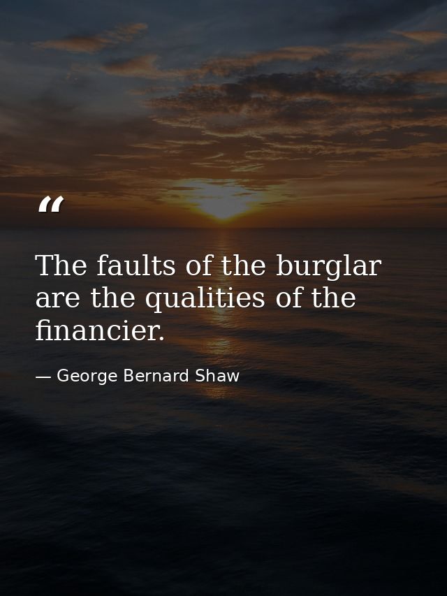 The faults of the burglar are the qualities of the financier. — George Bernard Shaw