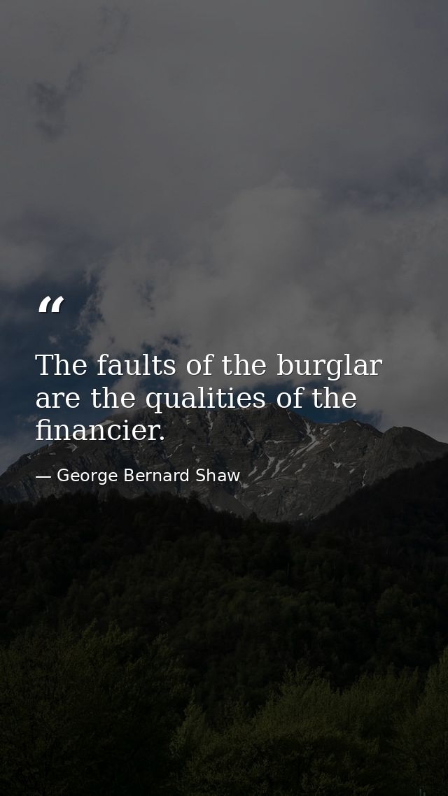 The faults of the burglar are the qualities of the financier. — George Bernard Shaw