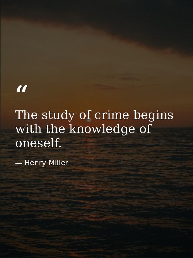 The study of crime begins with the knowledge of oneself. — Henry Miller