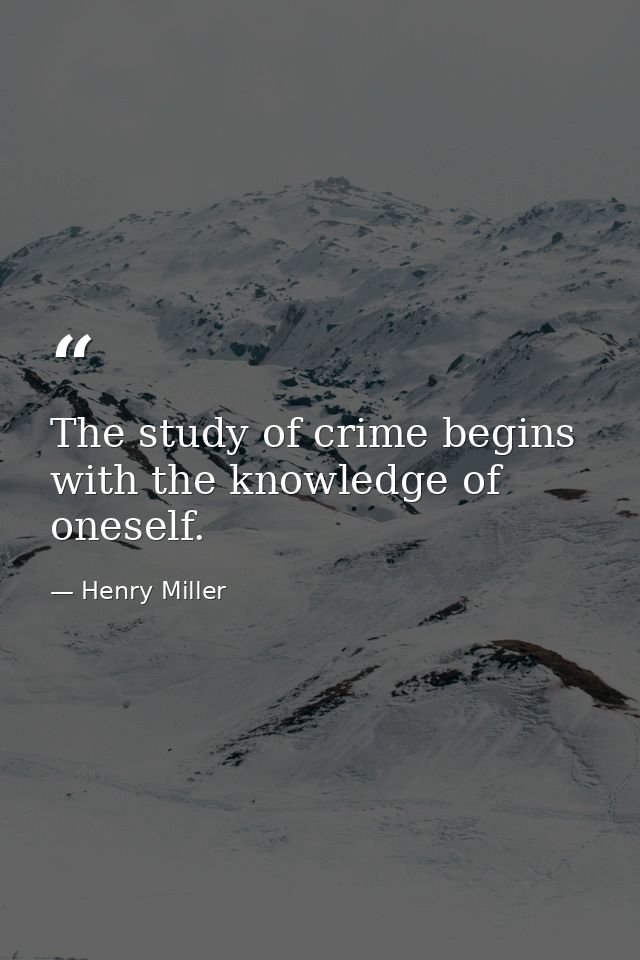 The study of crime begins with the knowledge of oneself. — Henry Miller