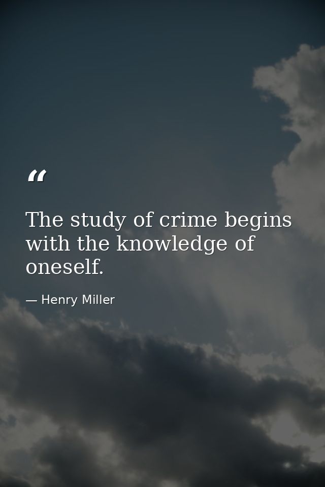 The study of crime begins with the knowledge of oneself. — Henry Miller