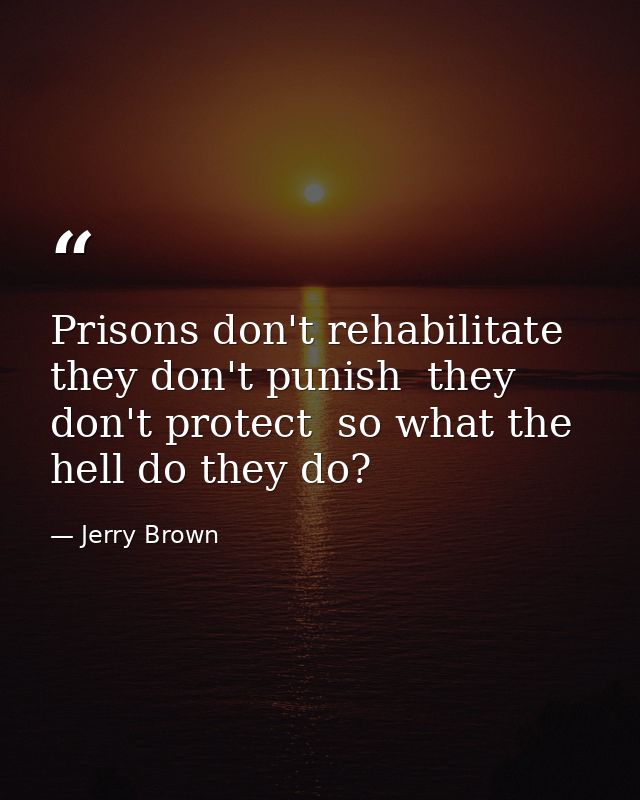 Prisons don't rehabilitate  they don't punish  they don't protect  so what the hell do they do? — Jerry Brown