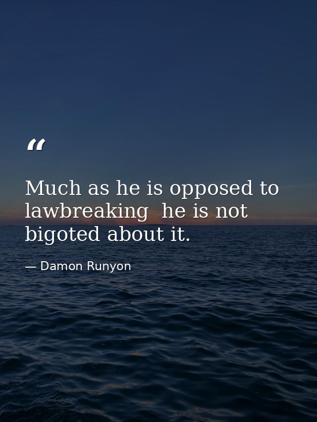 Much as he is opposed to lawbreaking  he is not bigoted about it. — Damon Runyon