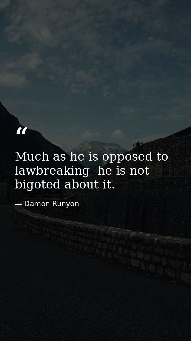 Much as he is opposed to lawbreaking  he is not bigoted about it. — Damon Runyon
