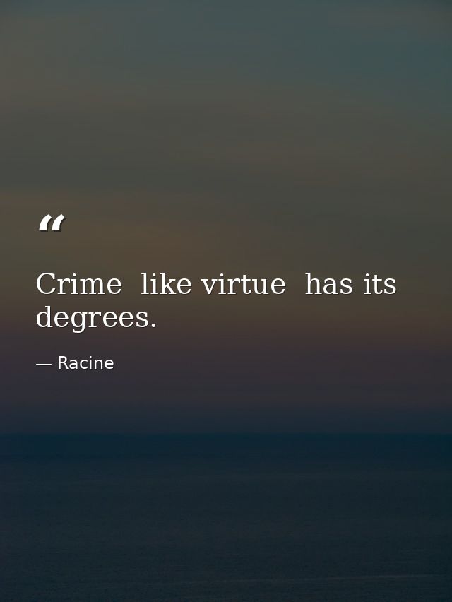 Crime  like virtue  has its degrees. — Racine