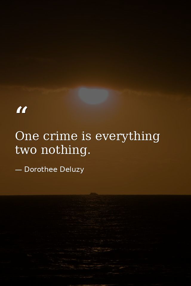 One crime is everything  two nothing. — Dorothee Deluzy