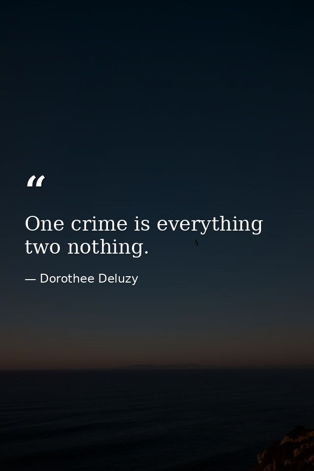 One crime is everything  two nothing. — Dorothee Deluzy