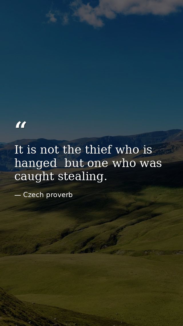 It is not the thief who is hanged  but one who was caught stealing. — Czech proverb