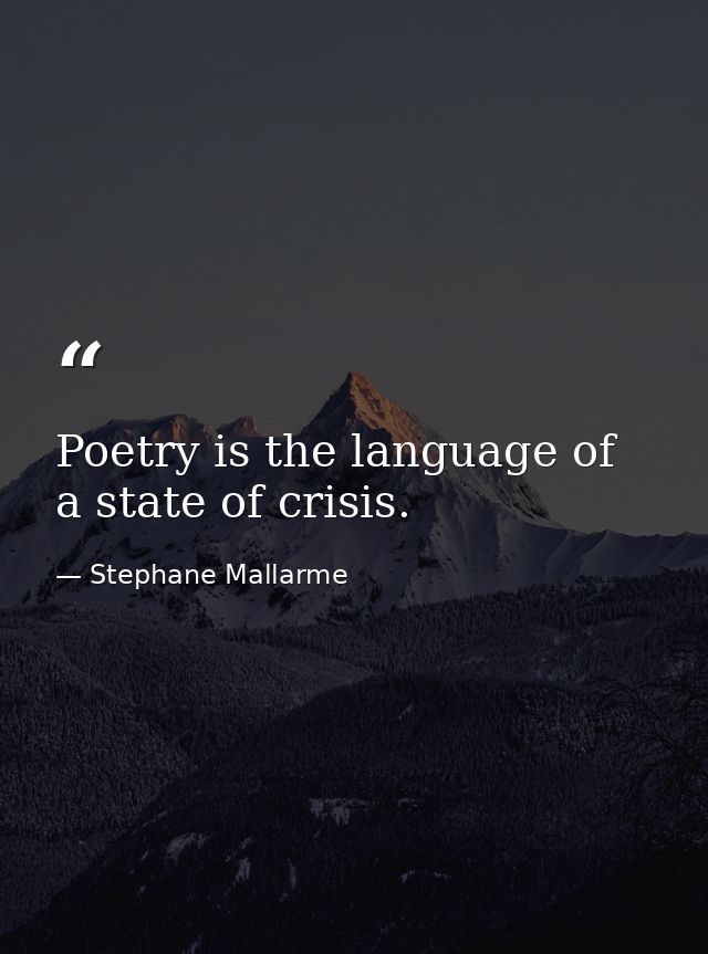 Poetry is the language of a state of crisis. — Stephane Mallarme