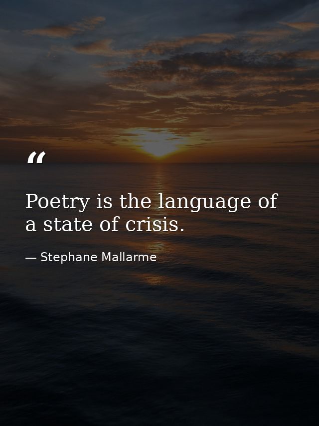 Poetry is the language of a state of crisis. — Stephane Mallarme