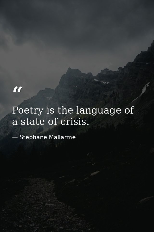 Poetry is the language of a state of crisis. — Stephane Mallarme