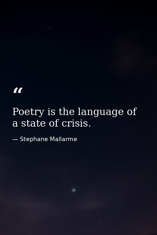 Poetry is the language of a state of crisis. — Stephane Mallarme