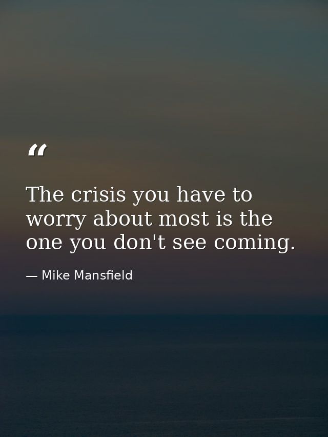 The crisis you have to worry about most is the one you don't see coming. — Mike Mansfield