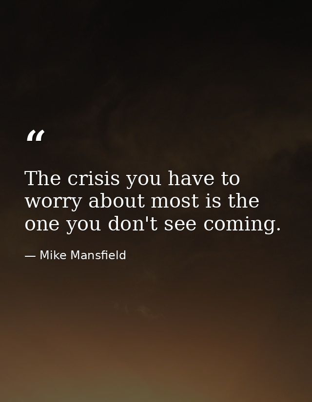 The crisis you have to worry about most is the one you don't see coming. — Mike Mansfield