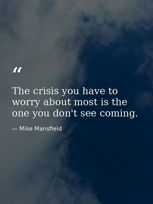 The crisis you have to worry about most is the one you don't see coming. — Mike Mansfield
