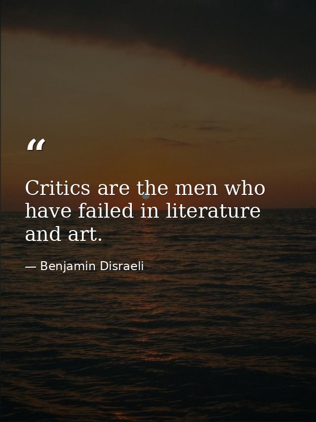 Critics are the men who have failed in literature and art. — Benjamin Disraeli