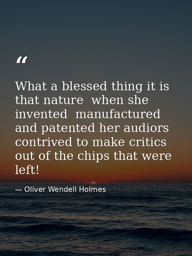What a blessed thing it is that nature  when she invented  manufactured and patented her audiors  contrived to make crit — Oliver Wendell Holmes