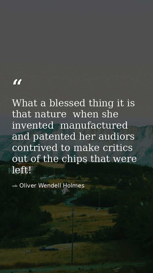 What a blessed thing it is that nature  when she invented  manufactured and patented her audiors  contrived to make crit — Oliver Wendell Holmes