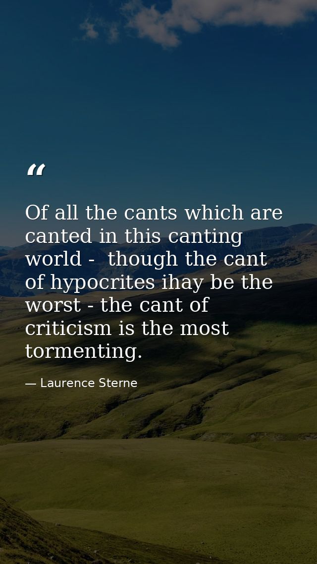 Of all the cants which are canted in this canting world -  though the cant of hypocrites ihay be the worst - the cant of — Laurence Sterne
