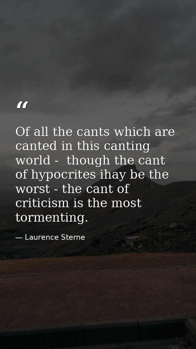 Of all the cants which are canted in this canting world -  though the cant of hypocrites ihay be the worst - the cant of — Laurence Sterne