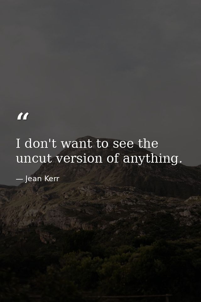 I don't want to see the uncut version of anything. — Jean Kerr