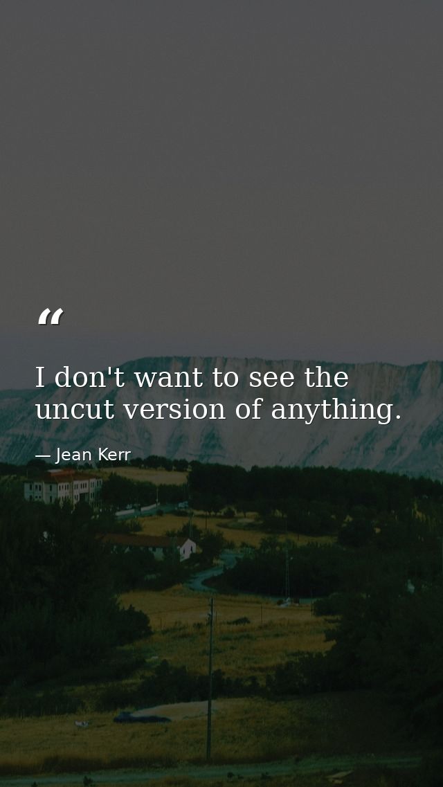 I don't want to see the uncut version of anything. — Jean Kerr