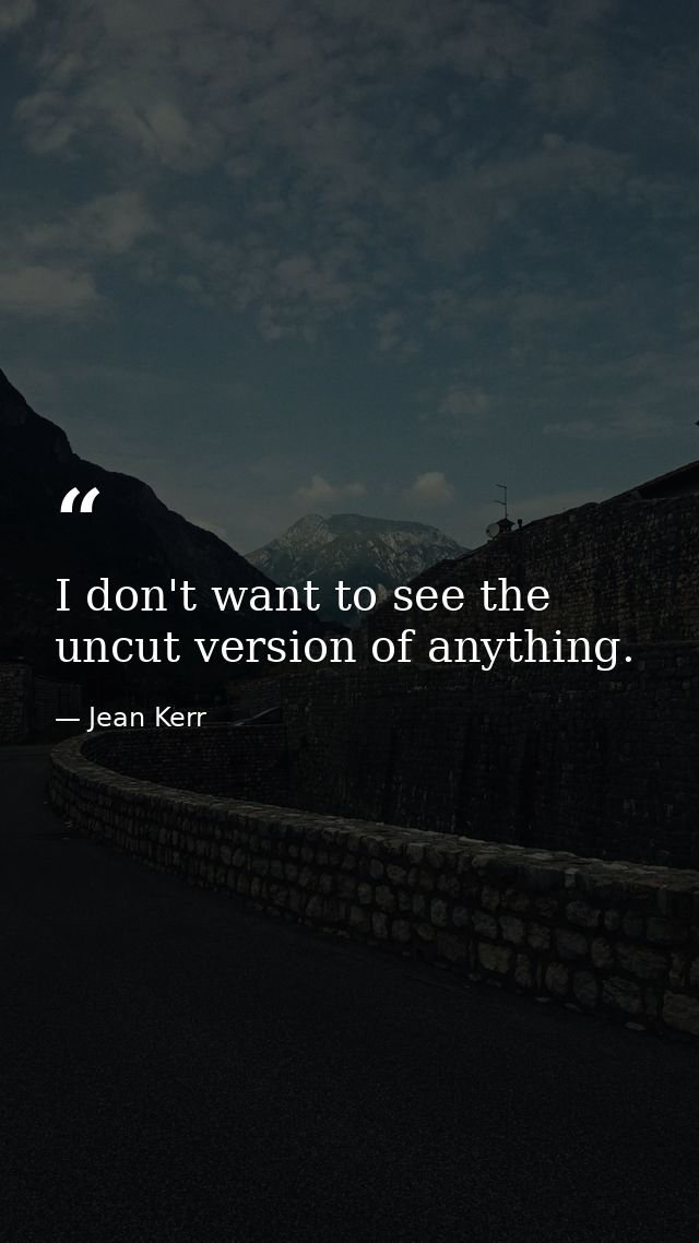 I don't want to see the uncut version of anything. — Jean Kerr