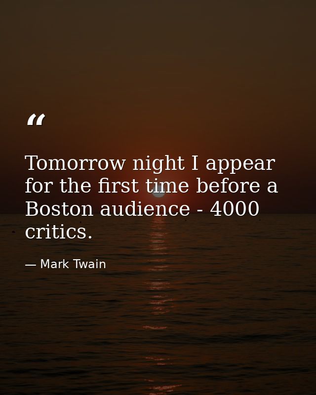 Tomorrow night I appear for the first time before a Boston audience - 4000 critics. — Mark Twain