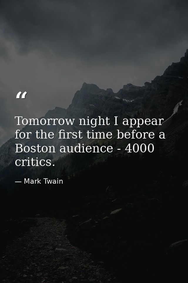 Tomorrow night I appear for the first time before a Boston audience - 4000 critics. — Mark Twain