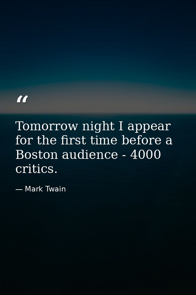 Tomorrow night I appear for the first time before a Boston audience - 4000 critics. — Mark Twain