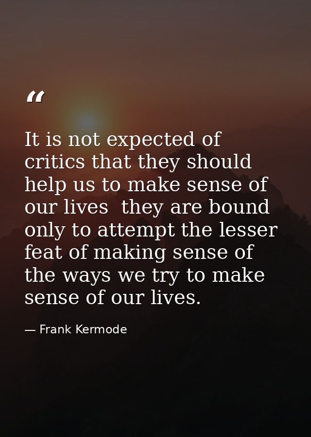 It is not expected of critics that they should help us to make sense of our lives  they are bound only to attempt the le — Frank Kermode