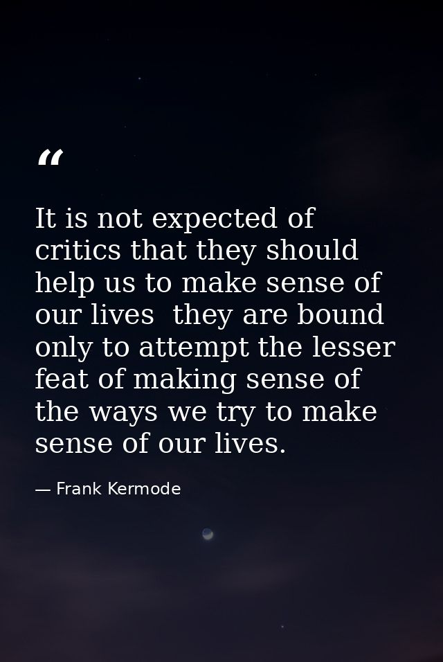 It is not expected of critics that they should help us to make sense of our lives  they are bound only to attempt the le — Frank Kermode