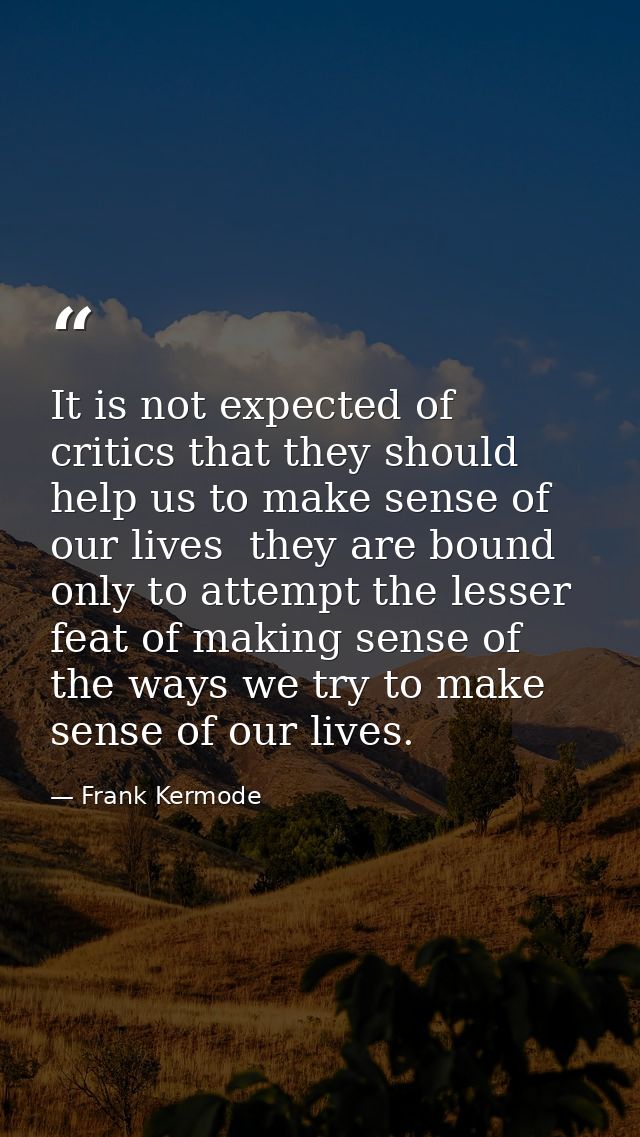 It is not expected of critics that they should help us to make sense of our lives  they are bound only to attempt the le — Frank Kermode