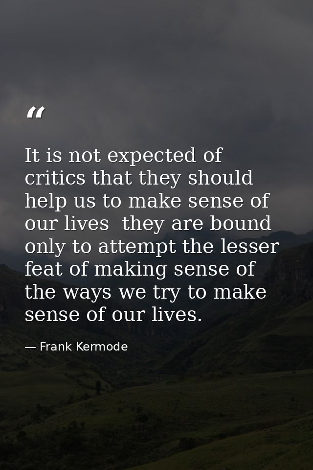 It is not expected of critics that they should help us to make sense of our lives  they are bound only to attempt the le — Frank Kermode
