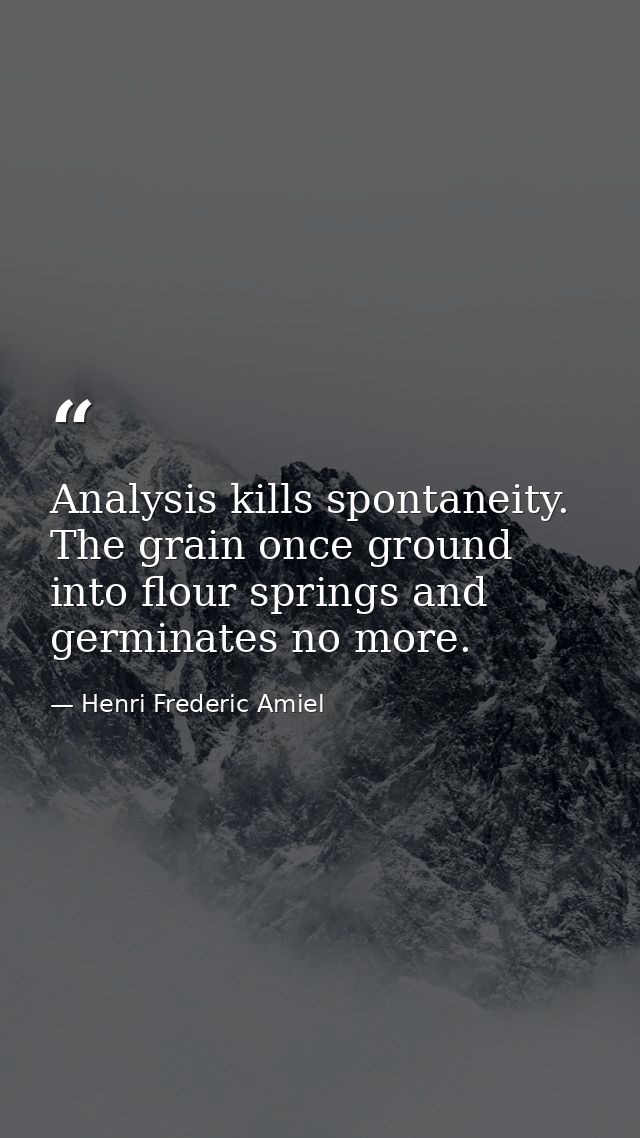 Analysis kills spontaneity. The grain once ground into flour springs and germinates no more. — Henri Frederic Amiel