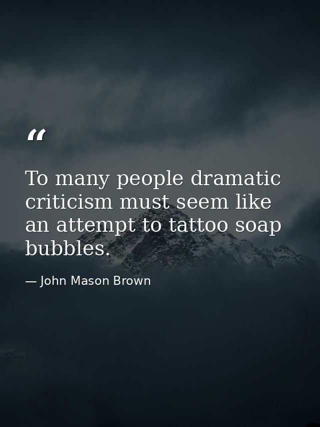 To many people dramatic criticism must seem like an attempt to tattoo soap bubbles. — John Mason Brown