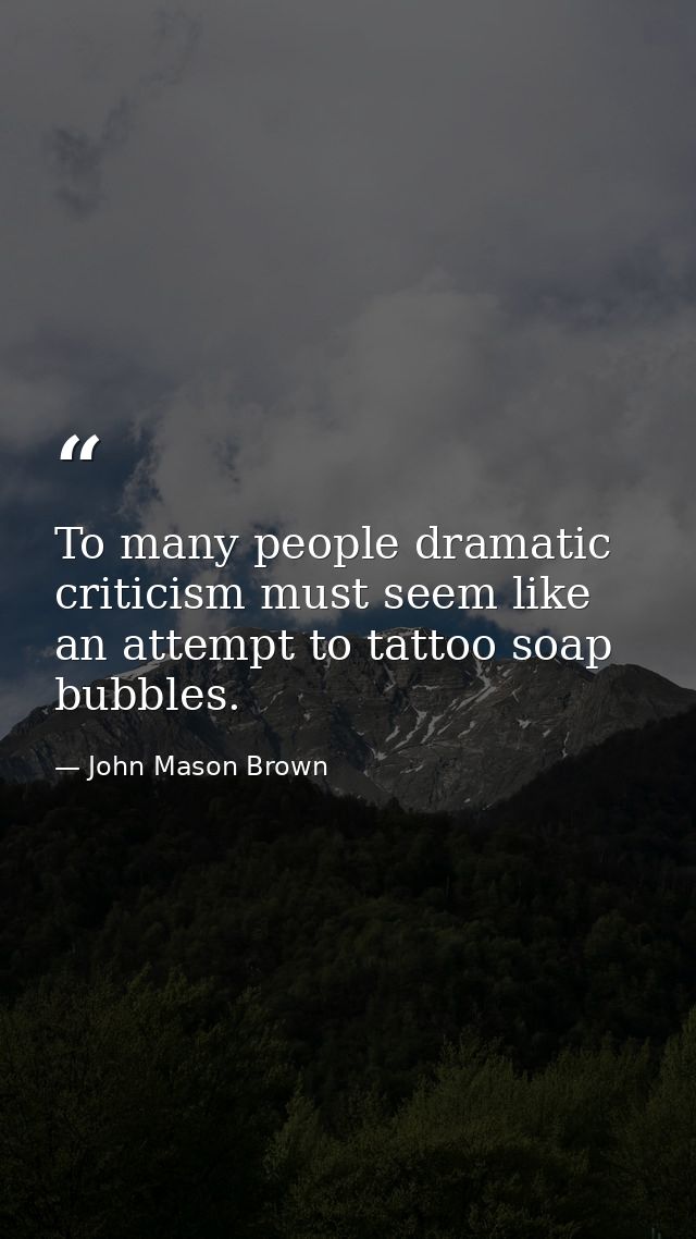 To many people dramatic criticism must seem like an attempt to tattoo soap bubbles. — John Mason Brown