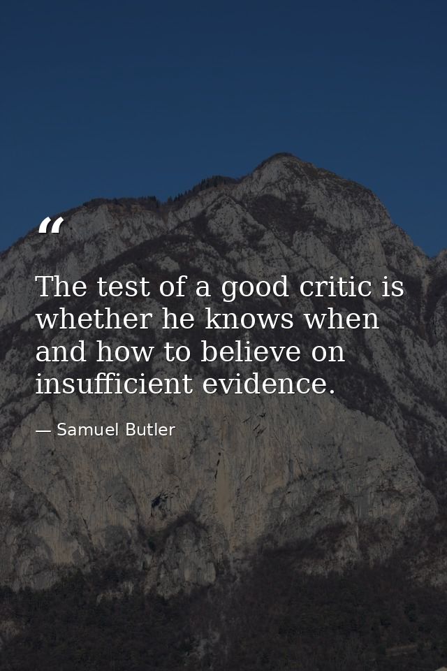 The test of a good critic is whether he knows when and how to believe on insufficient evidence. — Samuel Butler